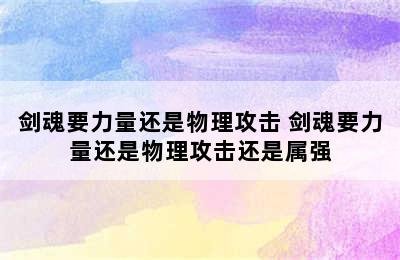 剑魂要力量还是物理攻击 剑魂要力量还是物理攻击还是属强